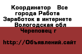 ONLINE Координатор - Все города Работа » Заработок в интернете   . Вологодская обл.,Череповец г.